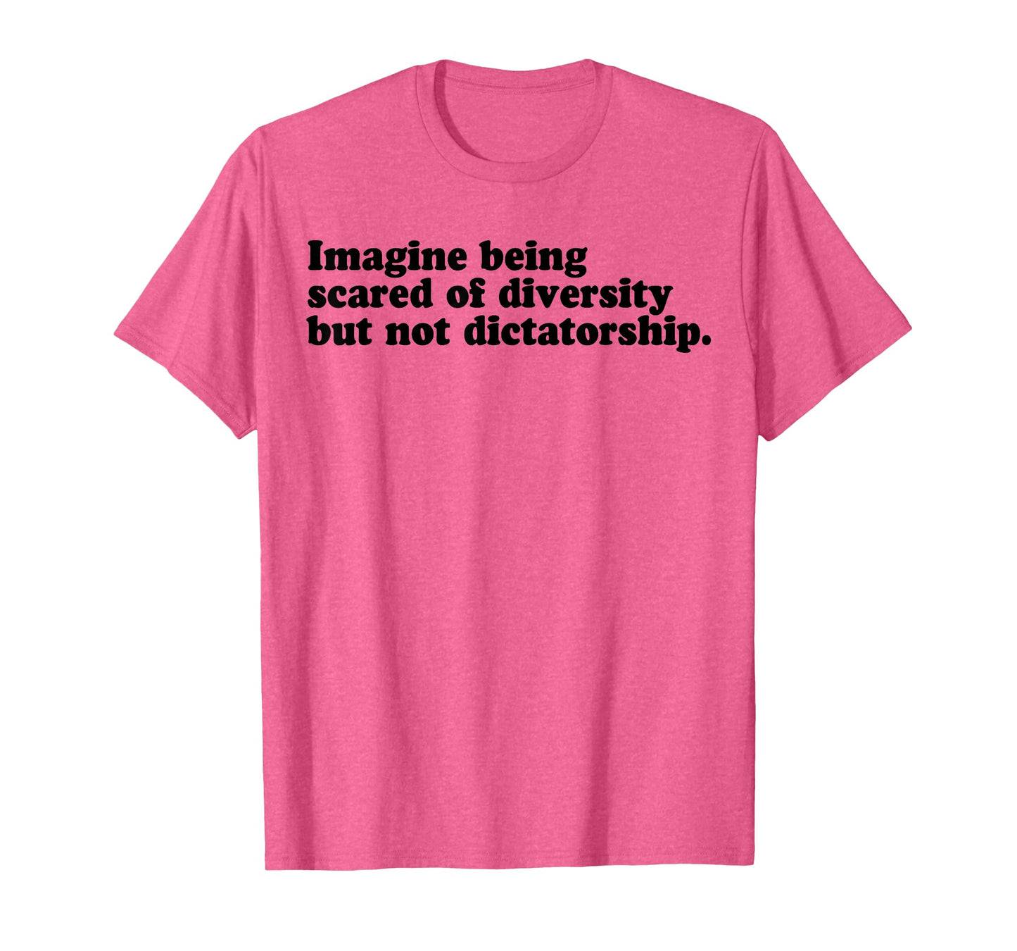 Imagine Being Scared Of Diversity But Not Dictatorship T-Shirt