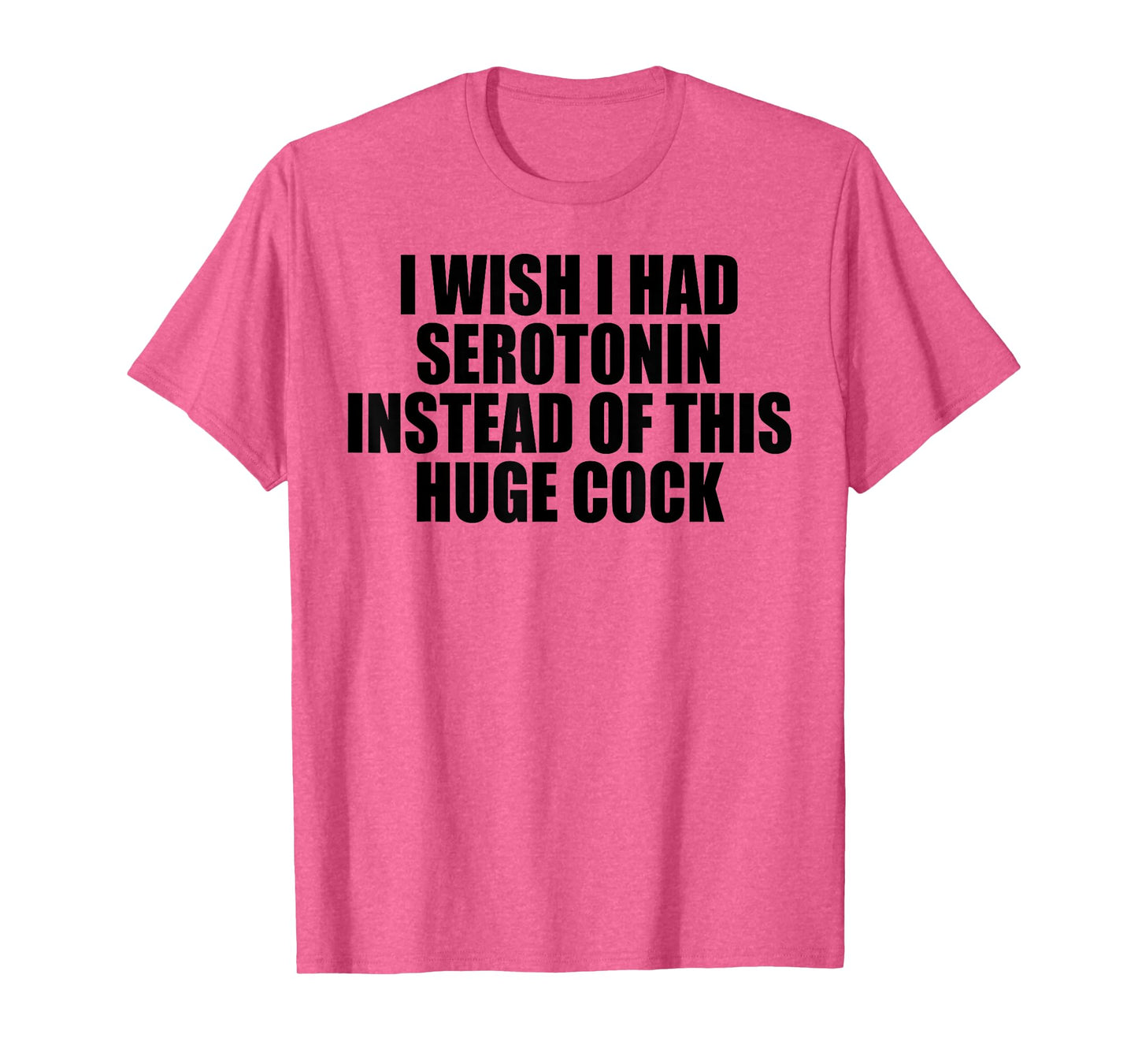 I WISH I HAD SEROTONIN INSTEAD OF THIS HUGE COCK T-Shirt