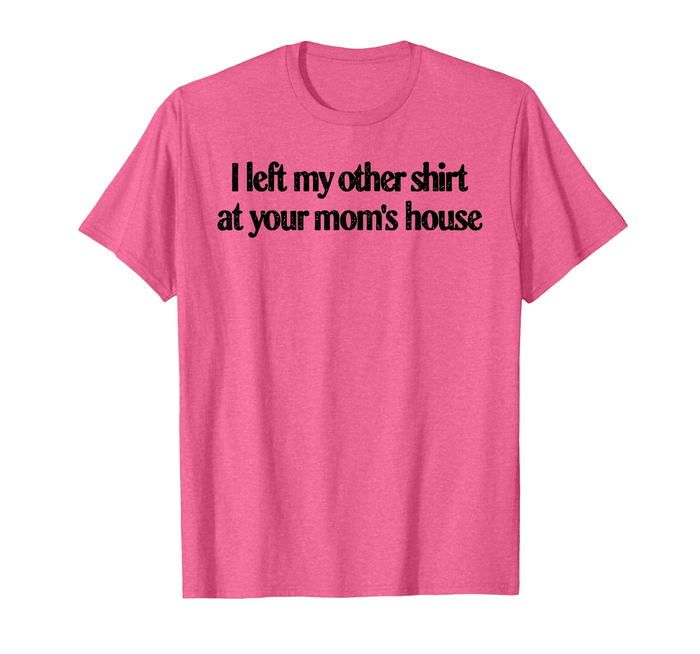 I Left My Other Shirt At Your Mom's House Funny Quote T-Shirt