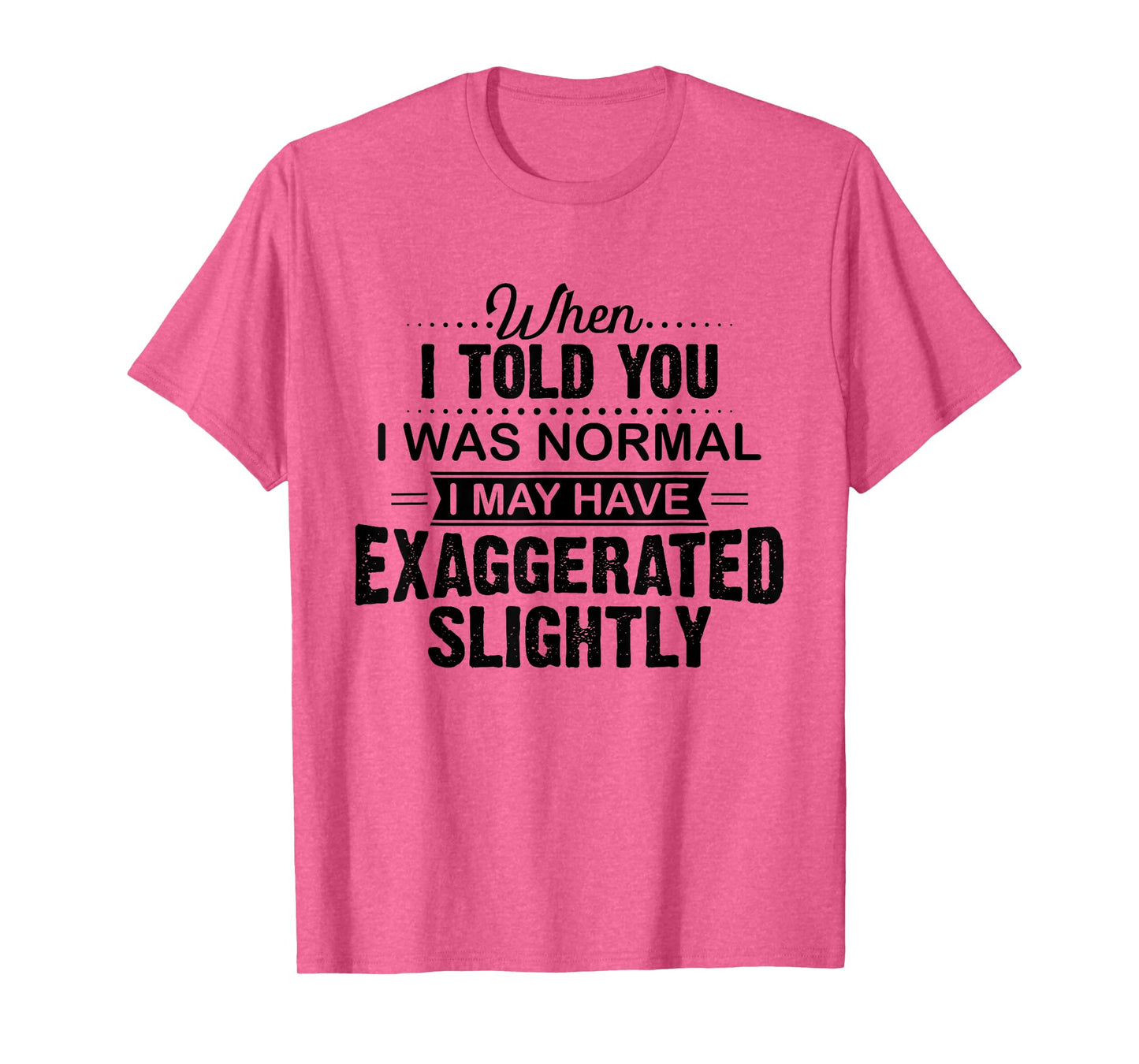 When I Told You I Was Normal I May Have Exaggerated Slightly T-Shirt