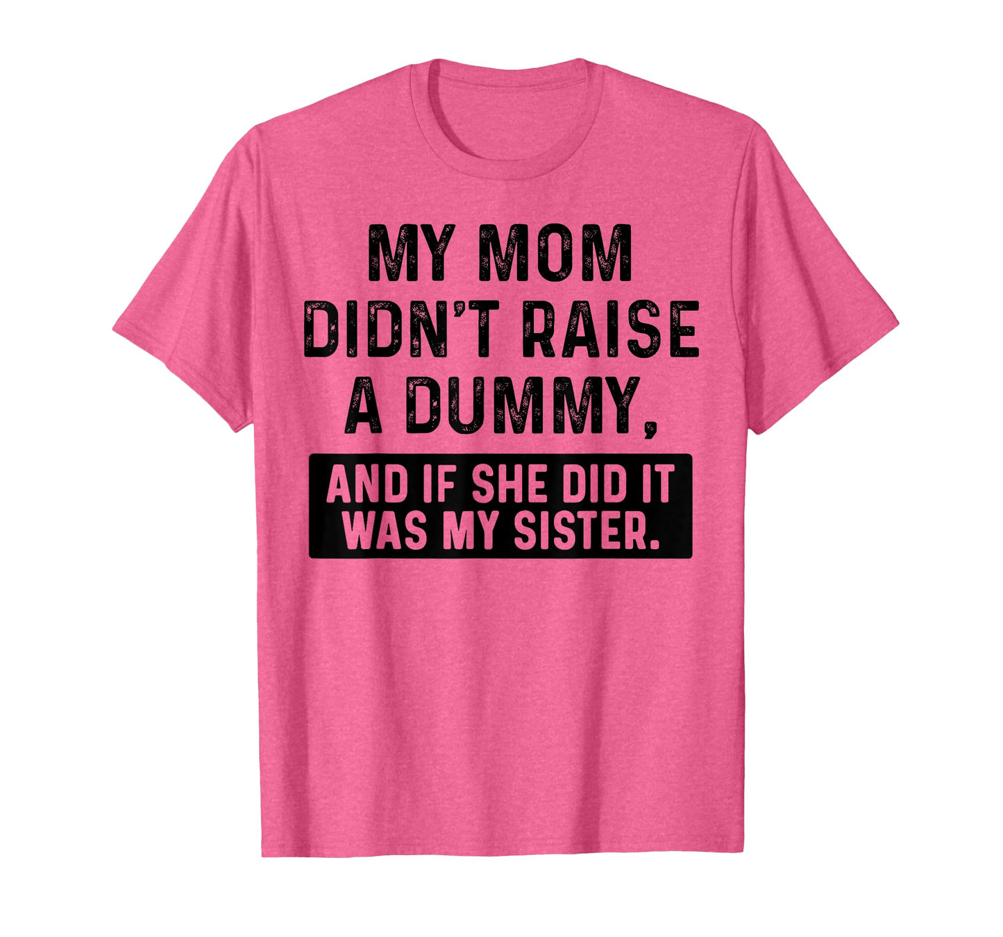 My Mom Didn't Raise A Dummy And If She Did It Was My Sister T-Shirt