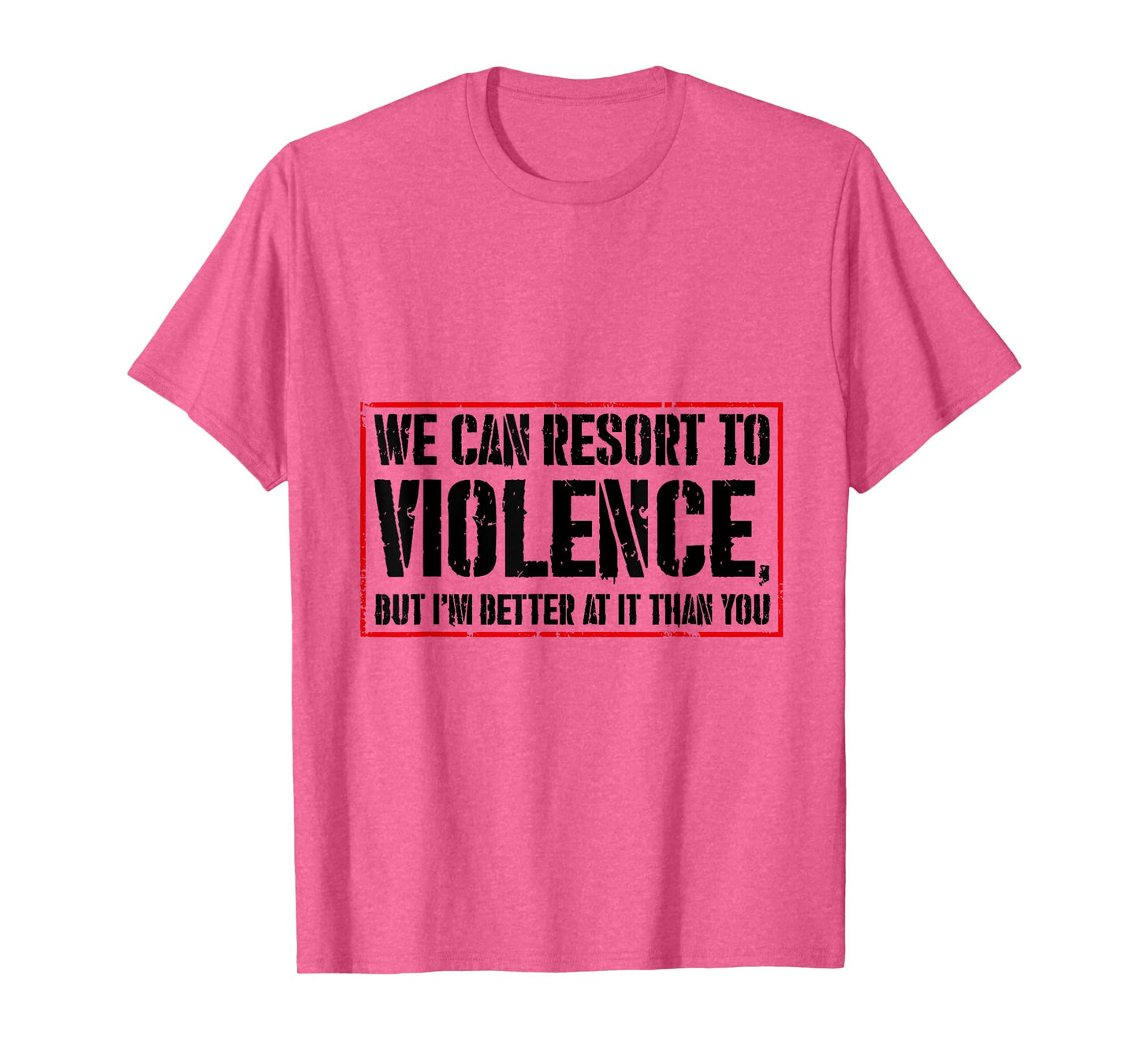 We Can Resort To Violence But I'm Better At It Than You T-Shirt