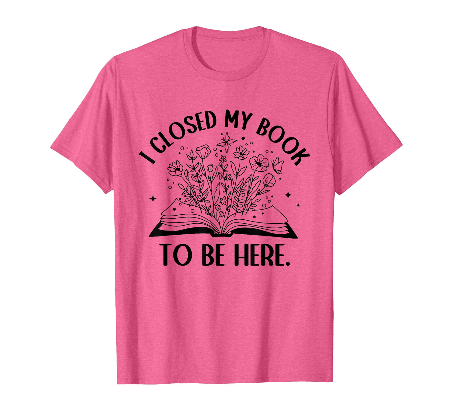 I Closed My Book To Be Here Floral Book Women Love Reading T-Shirt