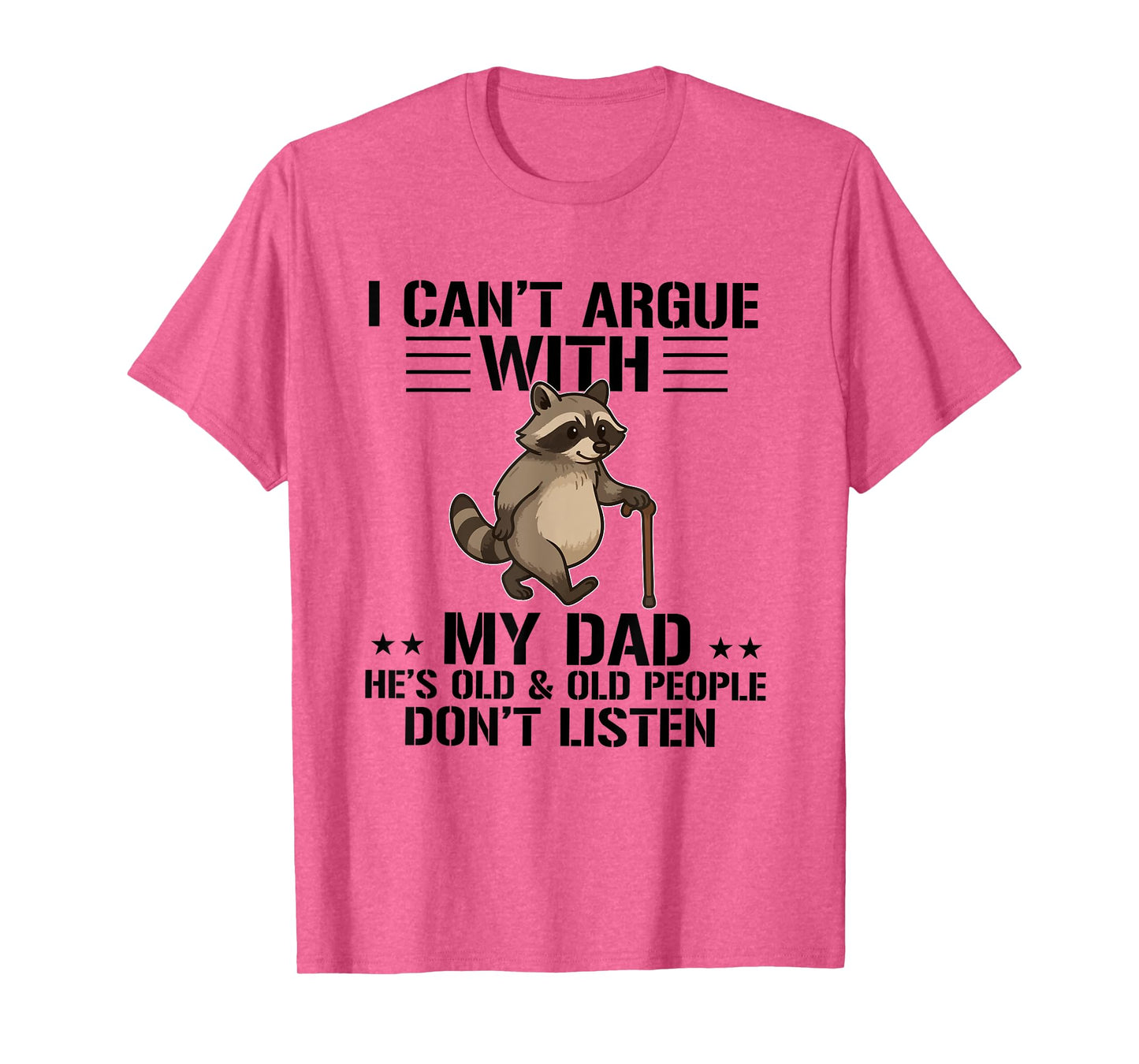I Can't Argue With My Dad He's Old And Old People Don't T-Shirt