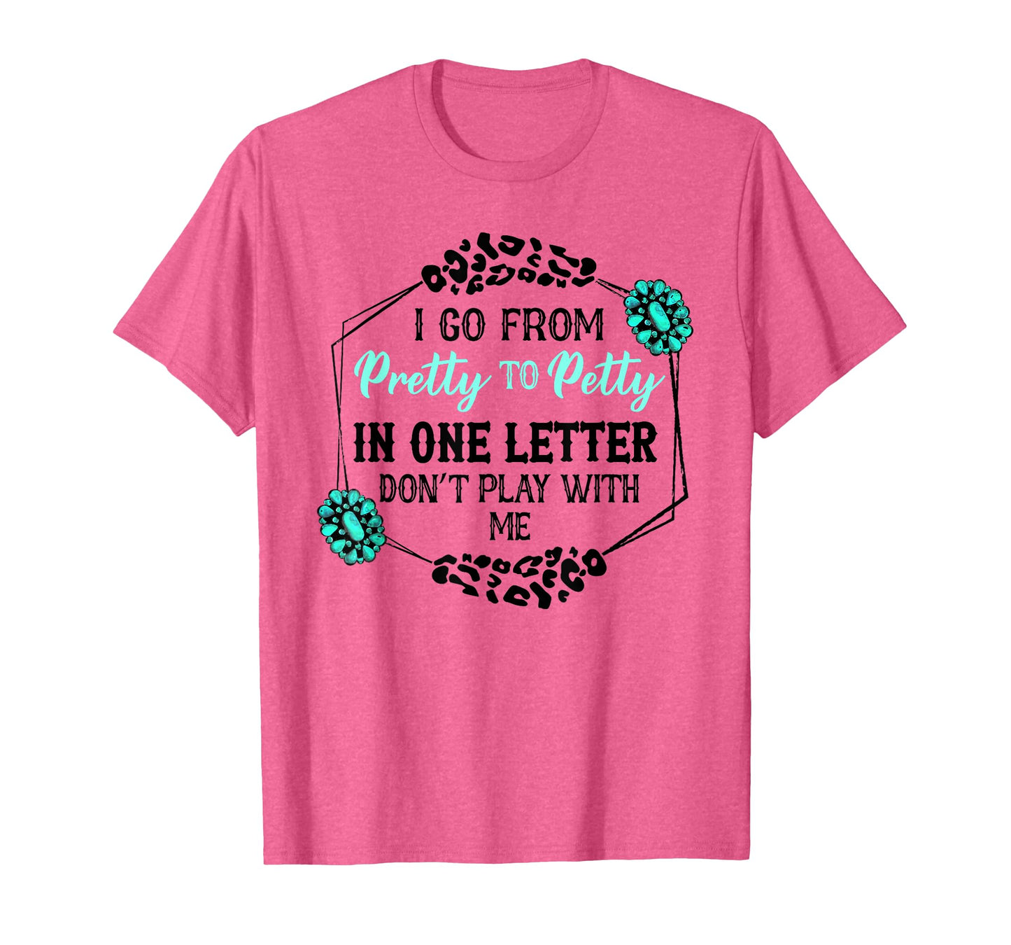 I Go From Pretty To Petty In One Letter Don't Play With Me T-Shirt