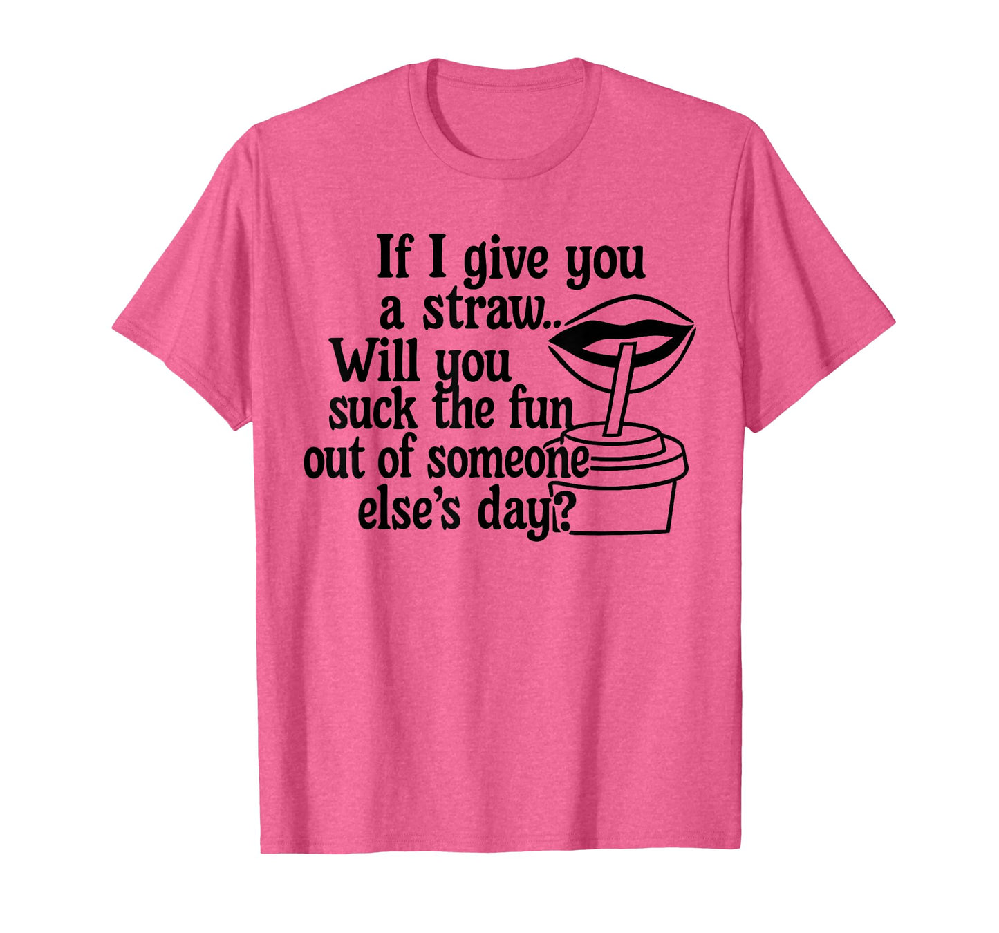 If I Give You A Straw Will You Suck The Fun Out of Someone T-Shirt