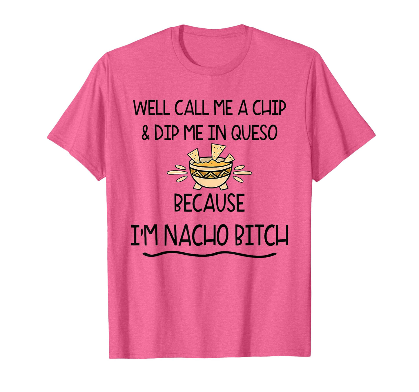 Well Call Me A Chip & Dip Me in Queso Because I'm Nacho Btch T-Shirt