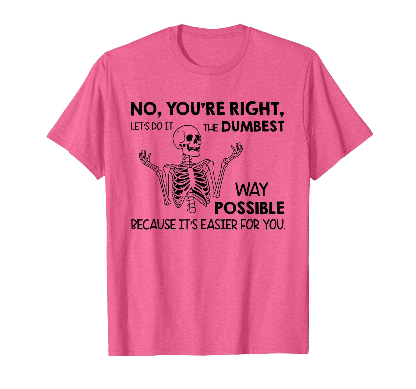 No You're Right Let's Do It The Dumbest Way Possible T-Shirt