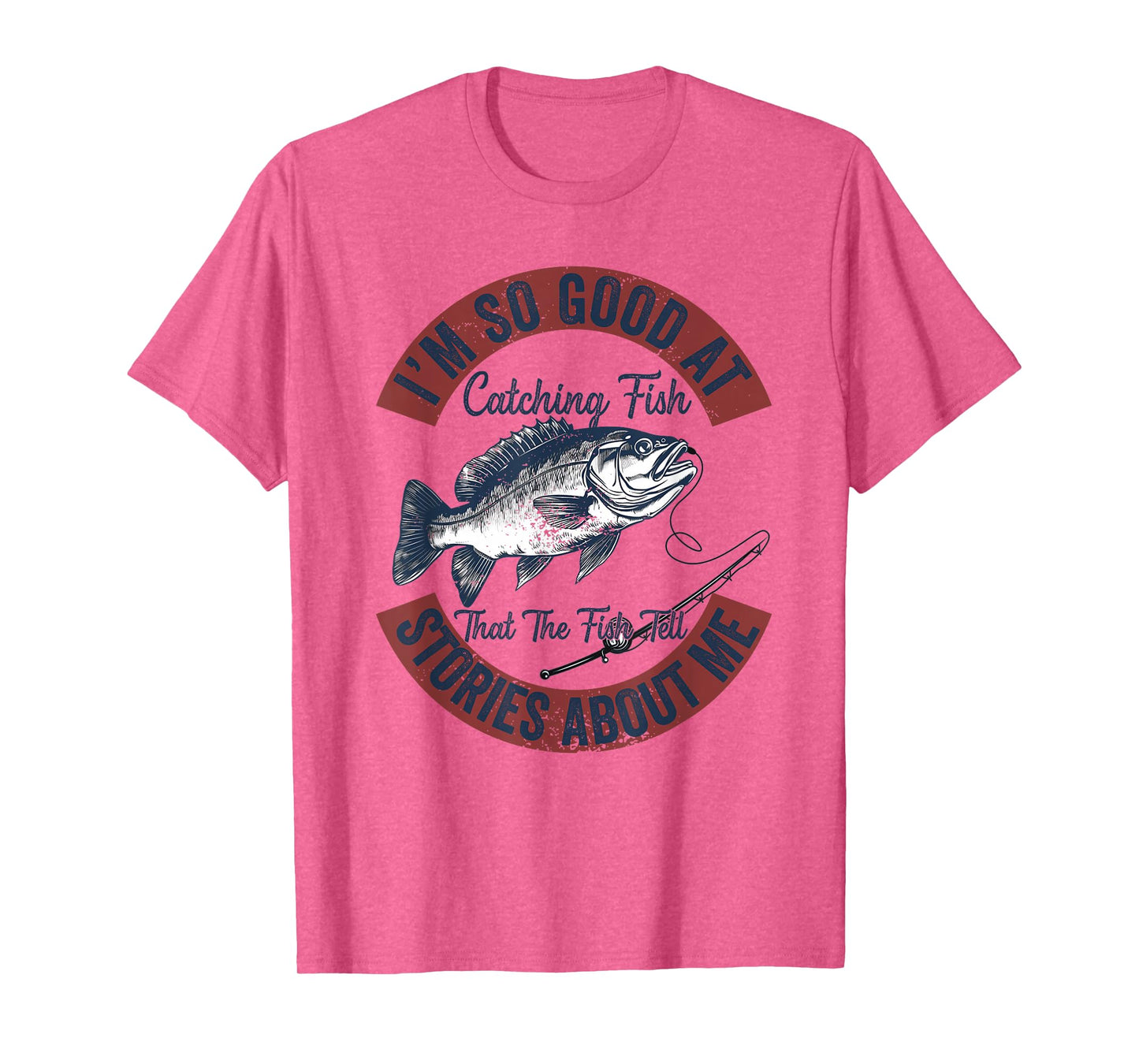I'm So Good At Catching Fish That The Fish Tell Stories T-Shirt