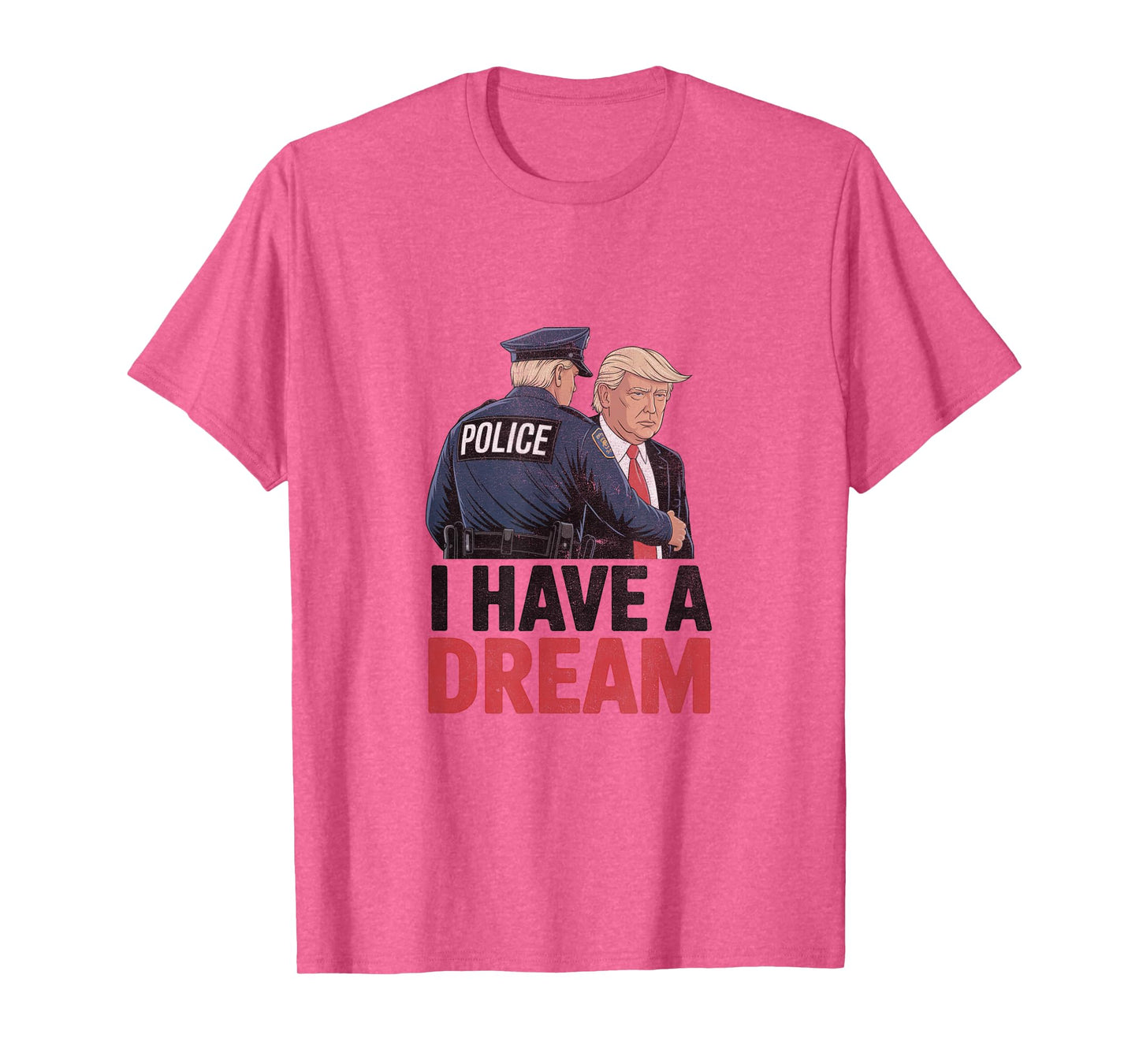 I Have A Dream Funny Trump Police Saying Quote Men Women T-Shirt