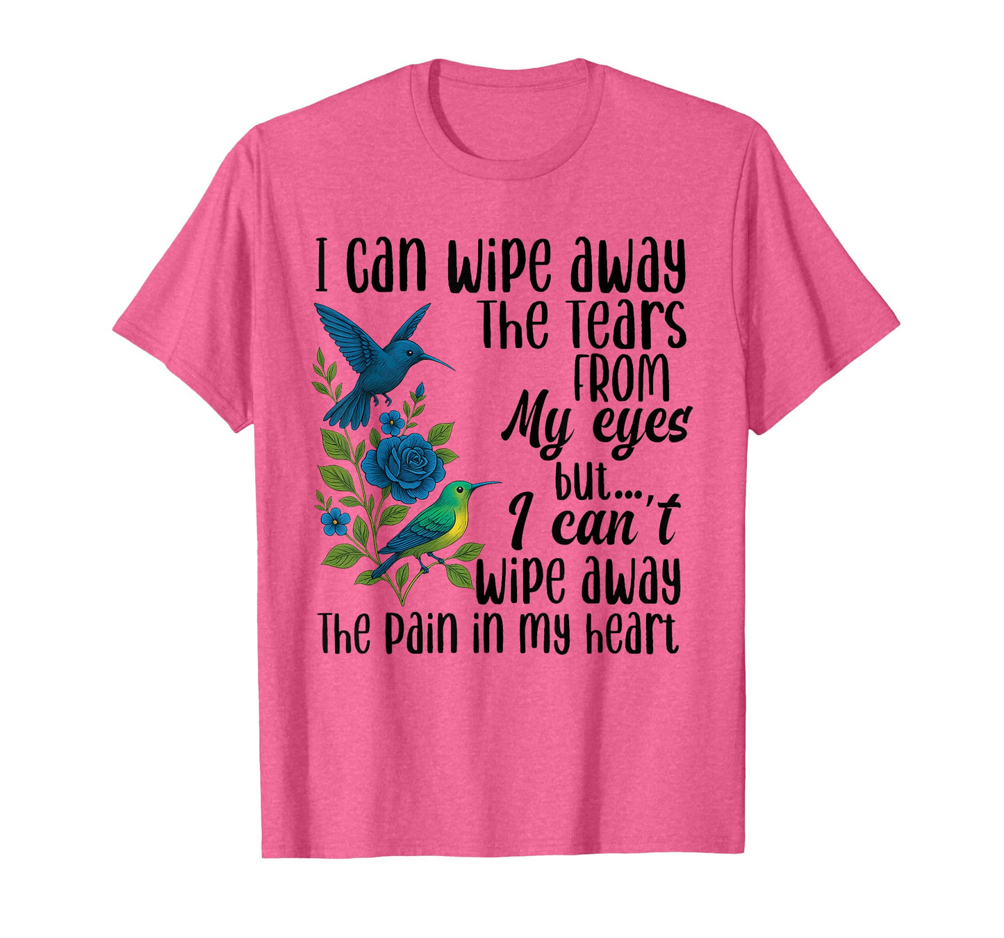 I Can Wipe Away The Tears from My Eyes But I Can't Wipe Away T-Shirt