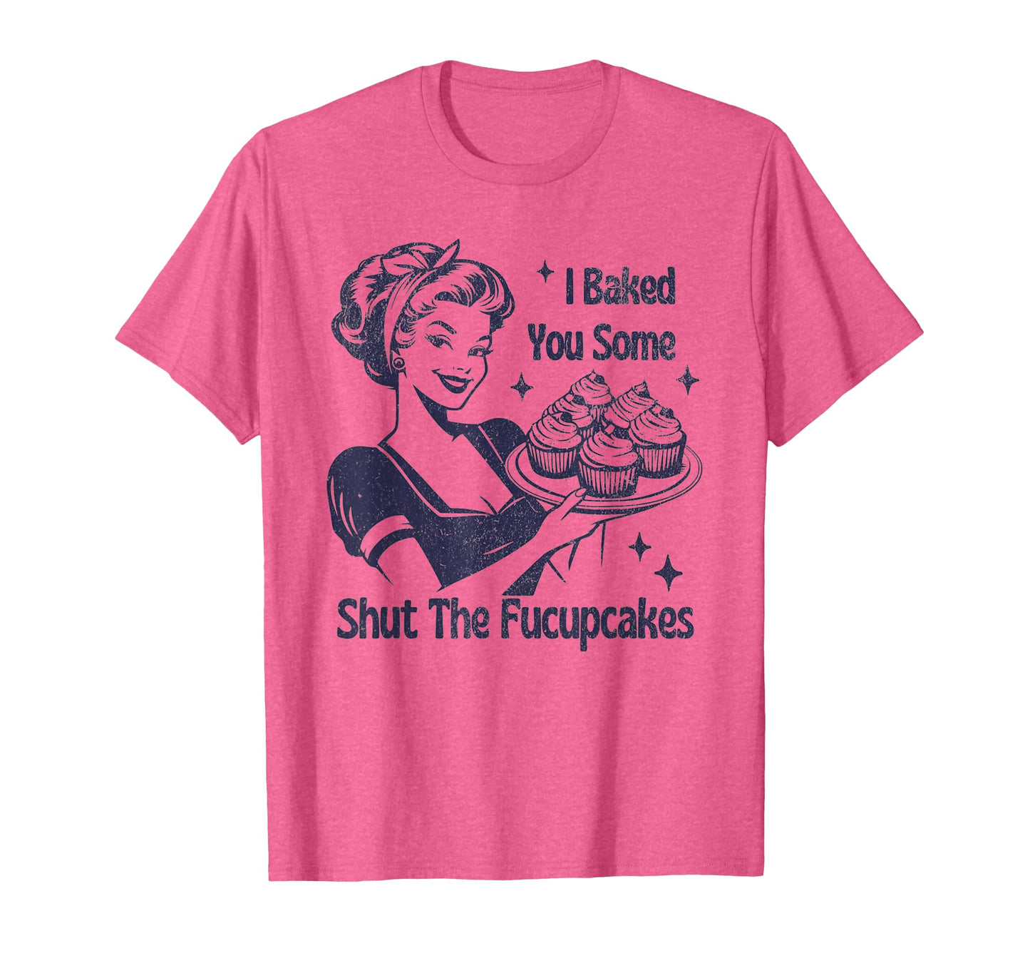 I Baked You Some Shut The Fucupcakes T-Shirt