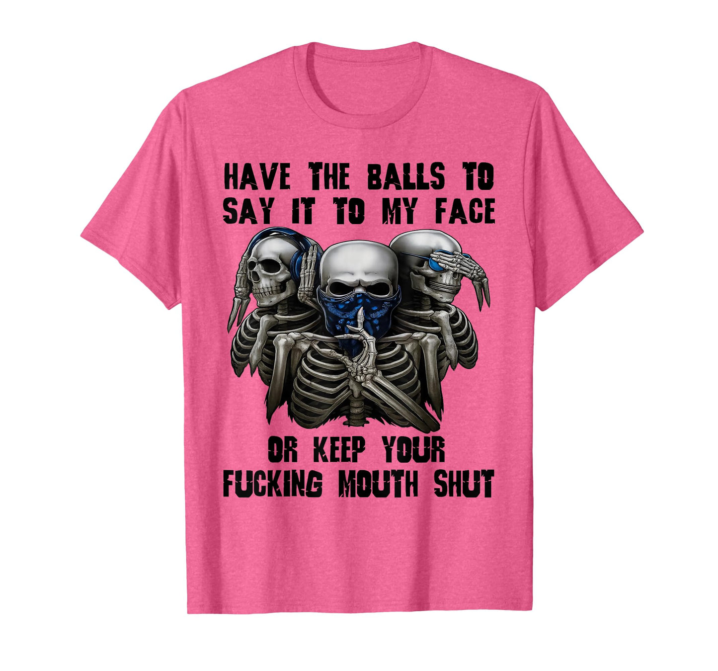 Have The Balls to Say It to My Face Or Keep Your Fucking T-Shirt