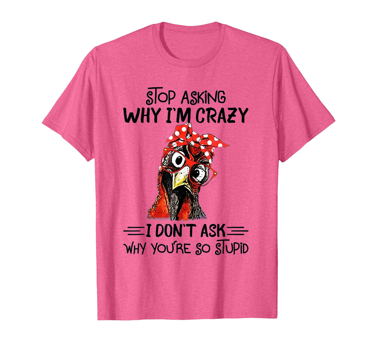 Stop Asking Why I'm Crazy I Don't Ask Why You're So Stupid T-Shirt