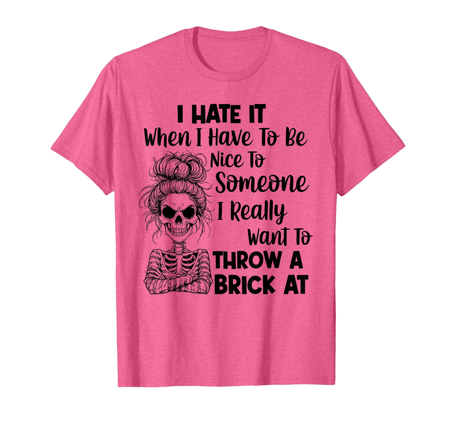 I Hate It When I Have to Be Nice to Someone I Really Want to T-Shirt