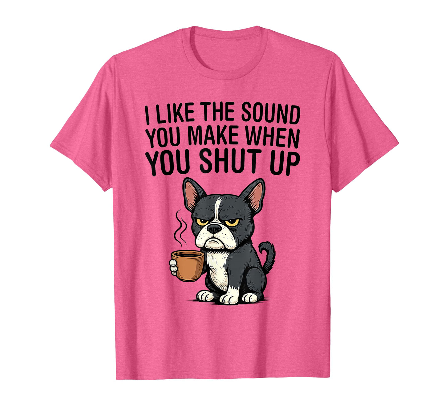 Dog I Like The Sound You Make When You Shut Up T-Shirt