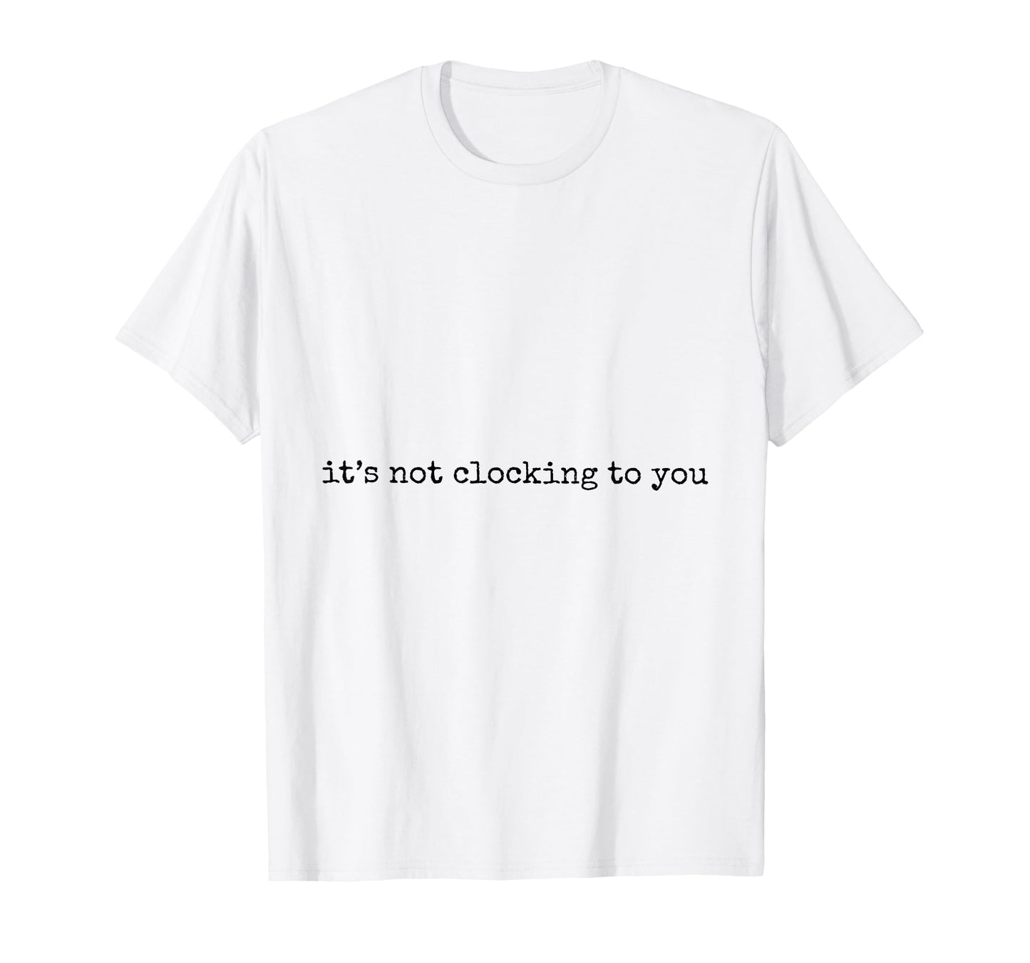 It's Not Clocking To You Funny Meme T-Shirt