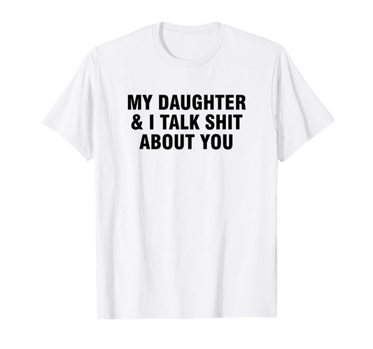 My Daughter And I Talk Shit About You T-Shirt