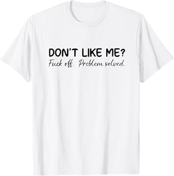 don't like me f off problem solve T-Shirt