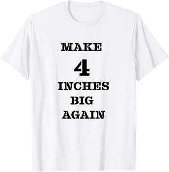 Funny Make 4 Inches Big Again Campaign For Penis T-Shirt