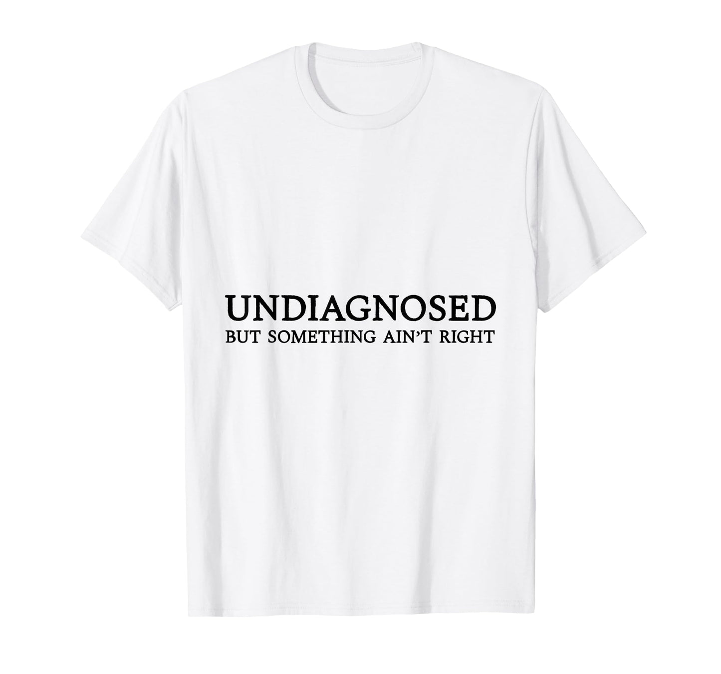 Undiagnosed But Something Ain't Right T-Shirt