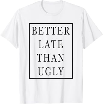 Better Late Than Ugly T-Shirt
