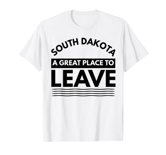 Funny South Dakota A Great Place To Leave Fun Dakota Sarcasm T-Shirt