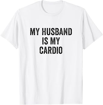 My Husband Is My Cardio - Wife T-Shirt