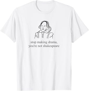 Stop Making Drama You're Not Shakespeare Funny T-Shirt