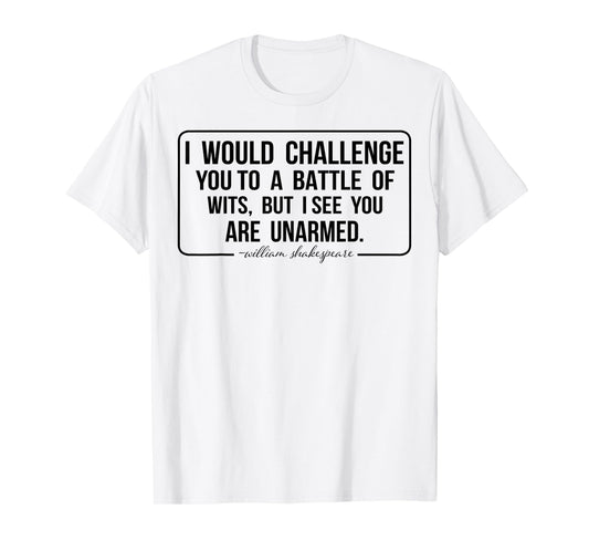 I Would Challenge You To A Battle Of Wits But I See You Are T-Shirt