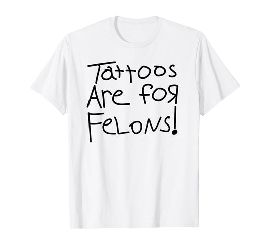 Tattoos Are For Felons! T-Shirt