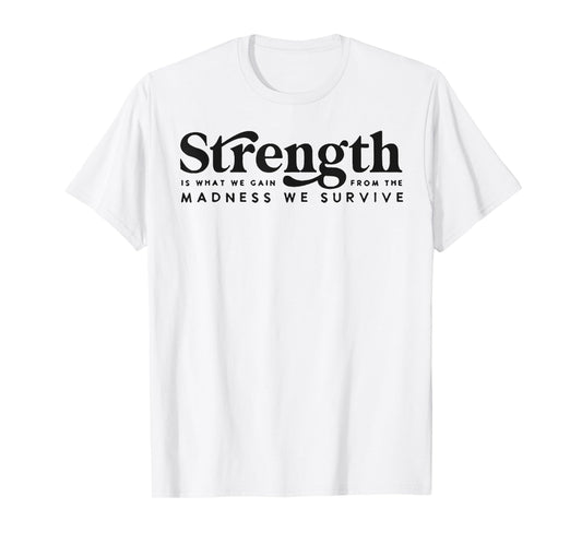 Strength Is What We Gain From The Madness We Survive T-Shirt
