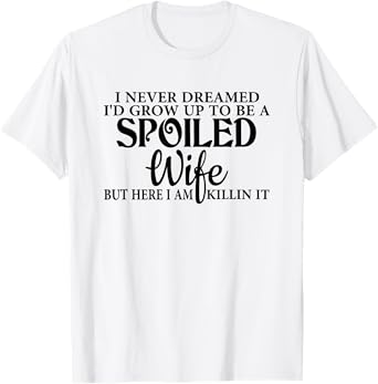 i never dreamed i'd grow up to be a spoiled wife T-Shirt