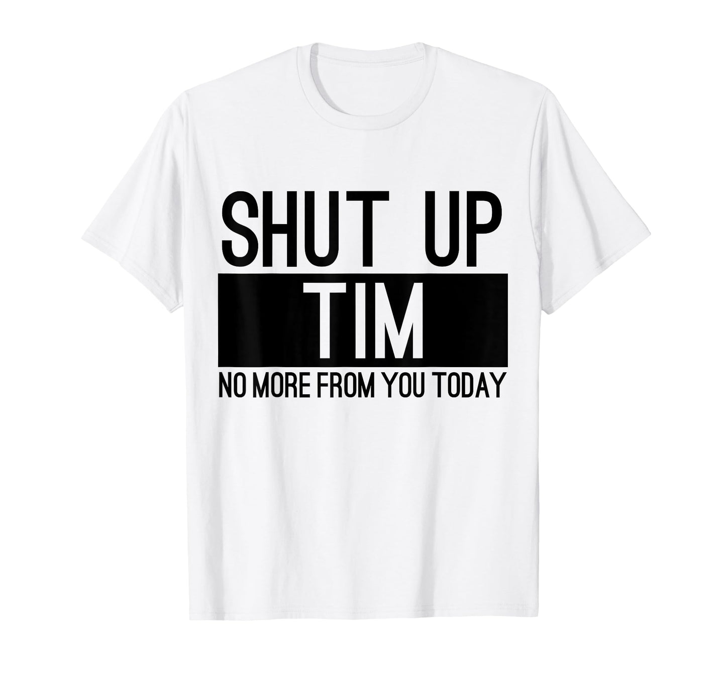 Shut Up Tim No More From You Today Funny T-Shirt
