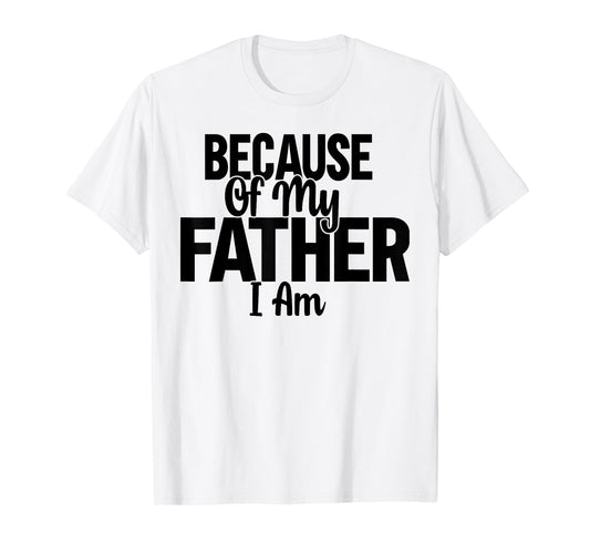 Because Of My Father, I Am. T-Shirt