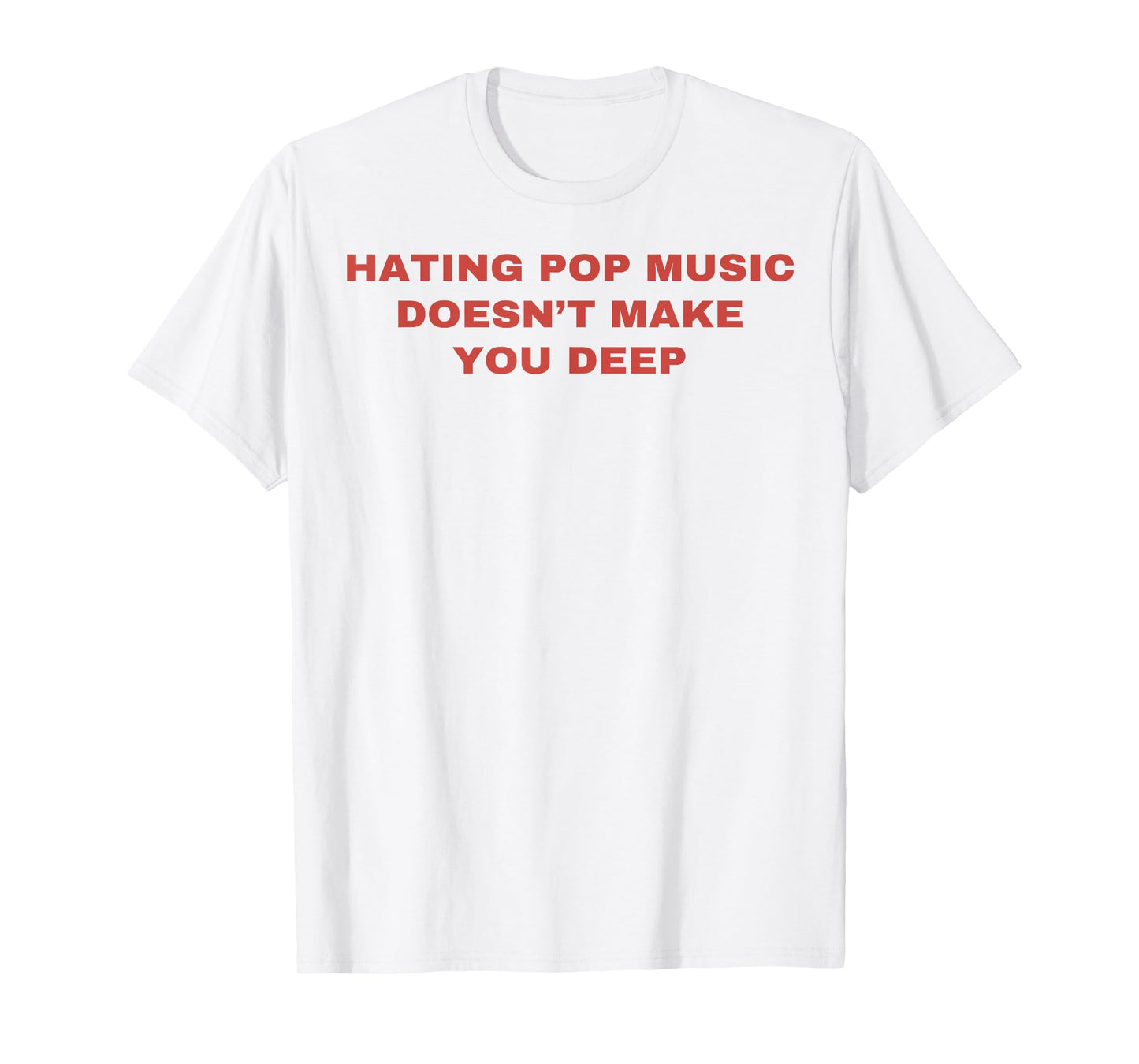 Hating Pop Music Doesn't Make You Deep T-Shirt