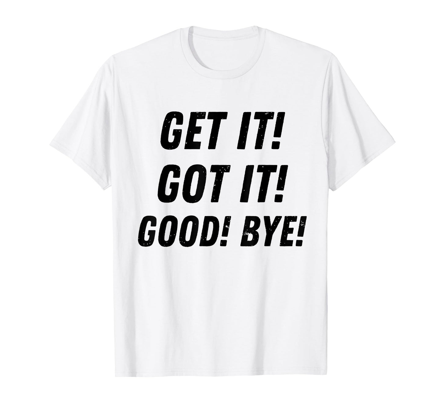 Get It Got It Good Bye Funny Sarcastic Saying Trending T-Shirt