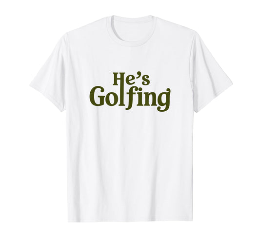 He's Golfing Funny Golfer Humor for Wife Mom Season T-Shirt