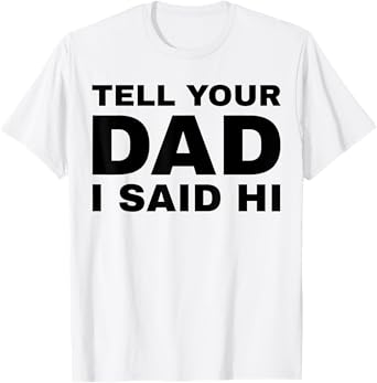 Tell Your Dad I Said Hi Funny Sarcasm Quote T-Shirt