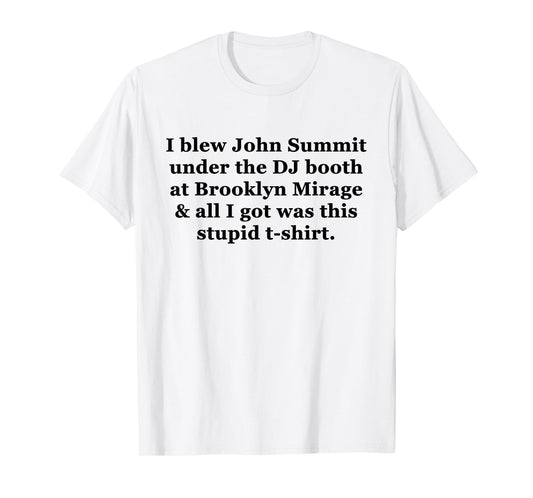 I Blew John Summit Under The Dj Booth At Brooklyn Mirage T-Shirt