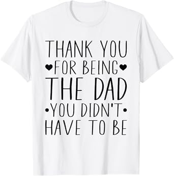 Thank You For Being The Dad You Didn't Have To Be T-Shirt