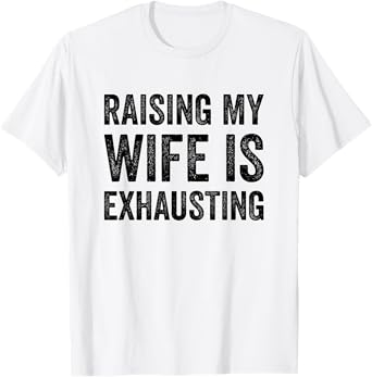 Raising My Wife Is Exhausting Funny Saying Husband Men T-Shirt