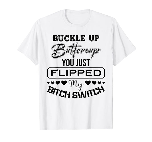 Buckle Up Buttercup You Just Flipped My Bitch Switch Funny T-Shirt