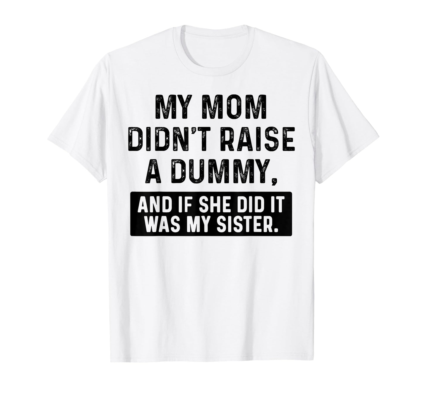 My Mom Didn't Raise A Dummy And If She Did It Was My Sister T-Shirt