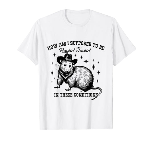 How Am I Supposed to be Rootin' Tootin' In These Conditions T-Shirt