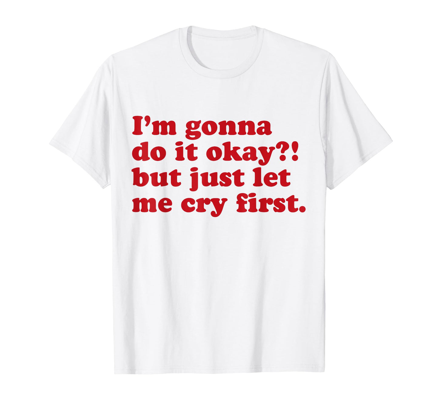 I'm Gonna Do It Okay But Just Let Me Cry First T-Shirt