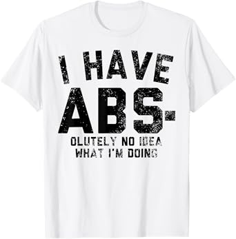 I Have ABS-olutely No Idea What I'm Doing T-Shirt