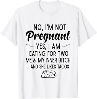 No I'm Not Pregnant Yes I Am Eating For Two Me Bitch Tacos T-Shirt