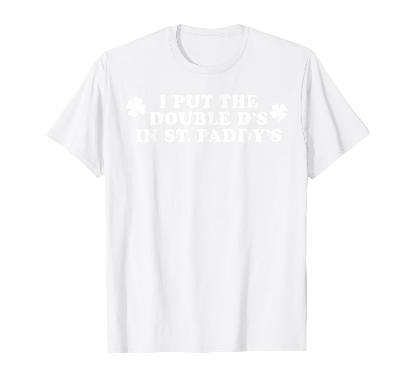 I Put The Double D's In St Paddy's Day Funny St Patricks Day T-Shirt