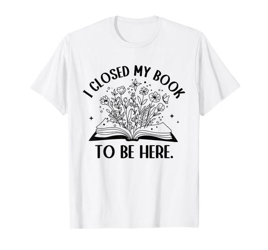 I Closed My Book To Be Here Floral Book Women Love Reading T-Shirt